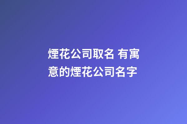 煙花公司取名 有寓意的煙花公司名字-第1張-公司起名-玄機(jī)派